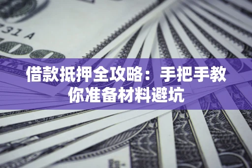 武汉借款抵押全攻略：手把手教你准备材料避坑