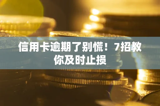 武汉信用卡逾期了别慌！7招教你及时止损