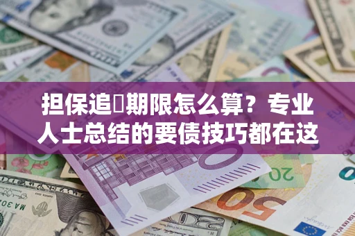 武汉担保追償期限怎么算？专业人士总结的要债技巧都在这里了