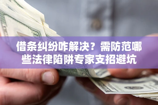 武汉借条纠纷咋解决？需防范哪些法律陷阱专家支招避坑