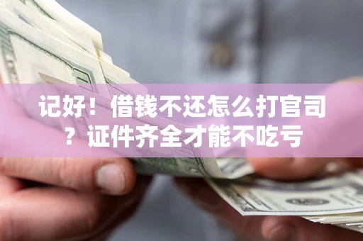 武汉记好！借钱不还怎么打官司？证件齐全才能不吃亏