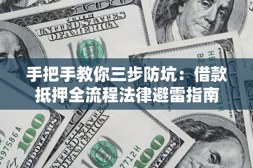 武汉手把手教你三步防坑：借款抵押全流程法律避雷指南