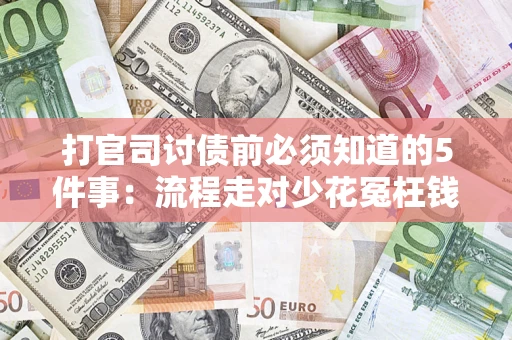 武汉打官司讨债前必须知道的5件事：流程走对少花冤枉钱