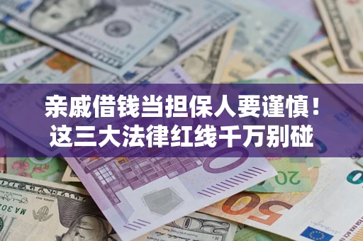 武汉亲戚借钱当担保人要谨慎！这三大法律红线千万别碰