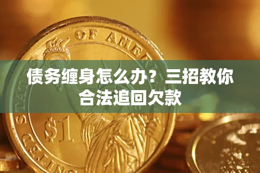 武汉债务缠身怎么办？三招教你合法追回欠款