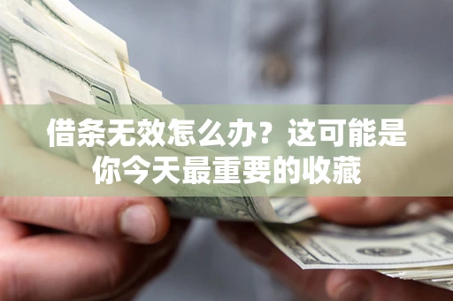 武汉借条无效怎么办？这可能是你今天最重要的收藏