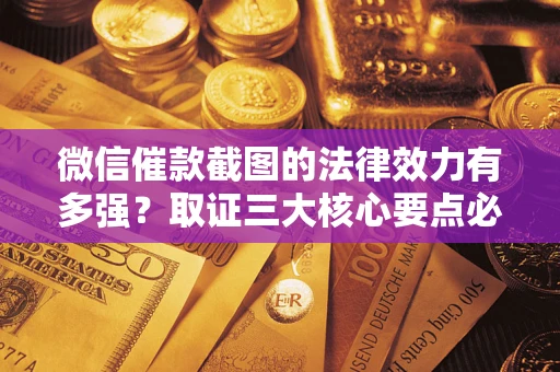 武汉微信催款截图的法律效力有多强？取证三大核心要点必须知道！