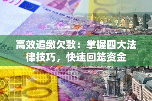 武汉高效追缴欠款：掌握四大法律技巧，快速回笼资金