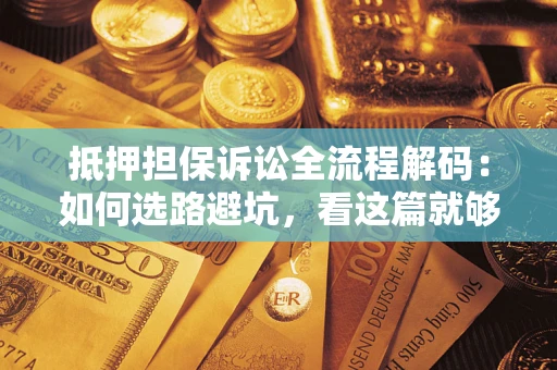 武汉抵押担保诉讼全流程解码：如何选路避坑，看这篇就够了