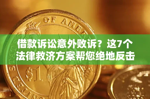 武汉借款诉讼意外败诉？这7个法律救济方案帮您绝地反击！