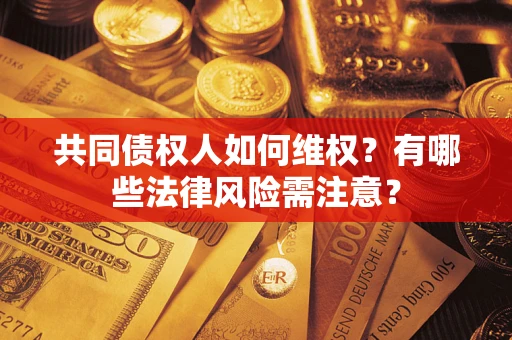 武汉共同债权人如何维权？有哪些法律风险需注意？