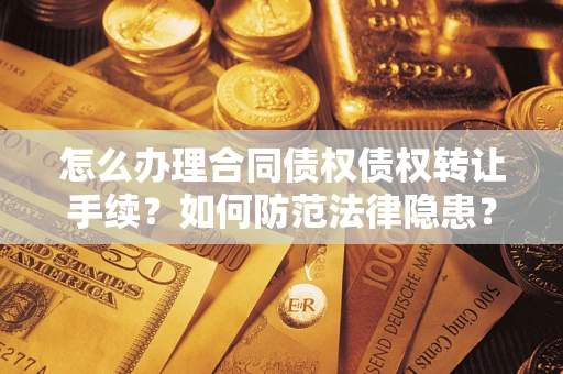 武汉怎么办理合同债权债权转让手续？如何防范法律隐患？