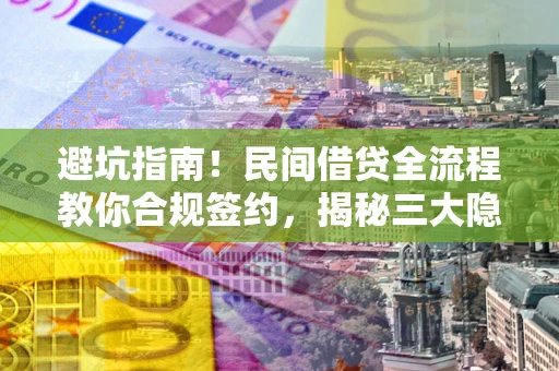 武汉避坑指南！民间借贷全流程教你合规签约，揭秘三大隐形陷阱
