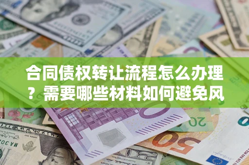 武汉合同债权转让流程怎么办理？需要哪些材料如何避免风险？
