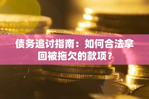武汉债务追讨指南：如何合法拿回被拖欠的款项？