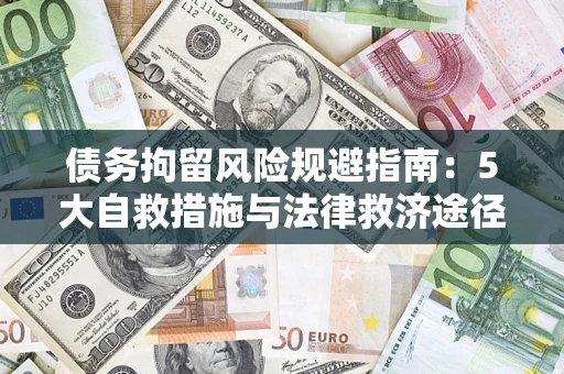 武汉债务拘留风险规避指南：5大自救措施与法律救济途径