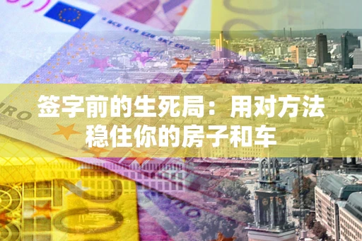 武汉签字前的生死局：用对方法稳住你的房子和车