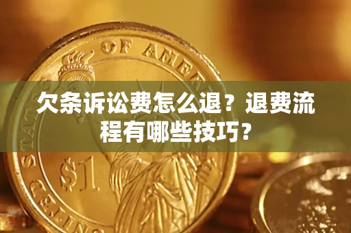 武汉欠条诉讼费怎么退？退费流程有哪些技巧？