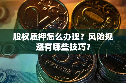 武汉股权质押怎么办理？风险规避有哪些技巧？