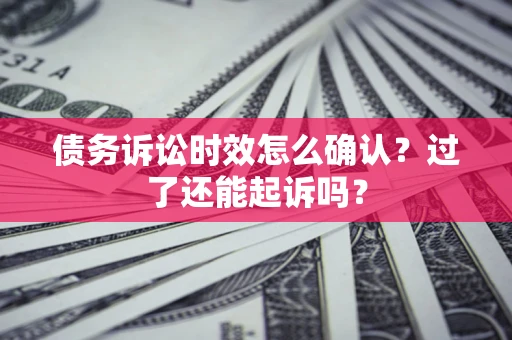武汉债务诉讼时效怎么确认？过了还能起诉吗？