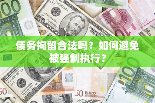武汉债务拘留合法吗？如何避免被强制执行？