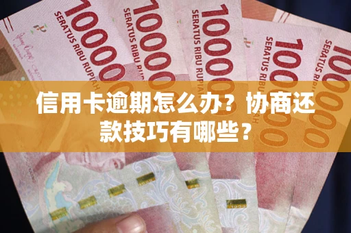 武汉信用卡逾期怎么办？协商还款技巧有哪些？