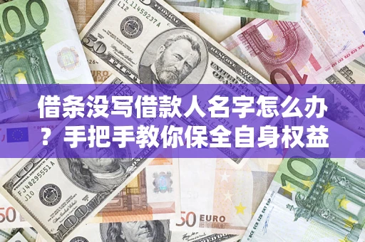 武汉借条没写借款人名字怎么办？手把手教你保全自身权益
