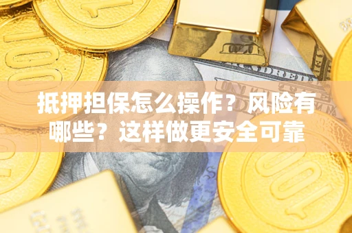 武汉抵押担保怎么操作？风险有哪些？这样做更安全可靠