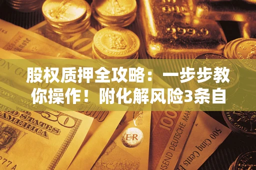 武汉股权质押全攻略：一步步教你操作！附化解风险3条自救法则