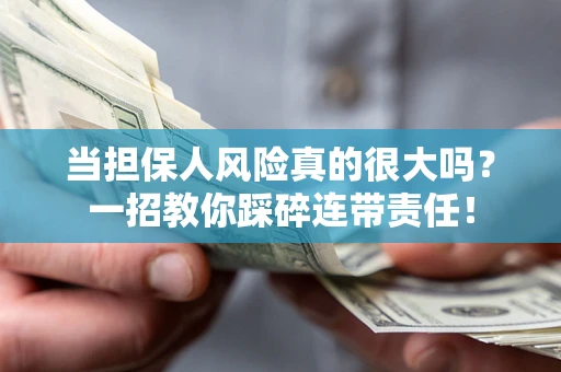 武汉当担保人风险真的很大吗？一招教你踩碎连带责任！