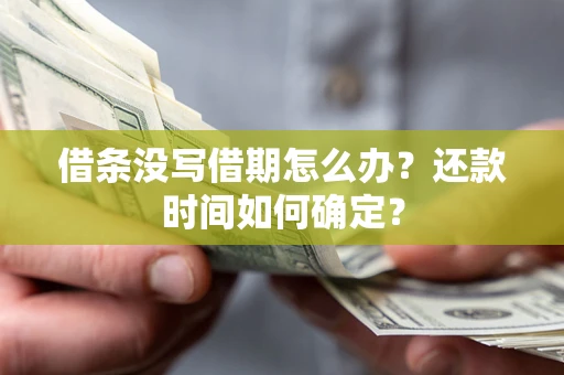 武汉借条没写借期怎么办？还款时间如何确定？
