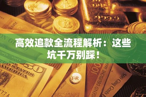 武汉高效追款全流程解析：这些坑千万别踩！