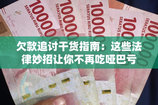 武汉欠款追讨干货指南：这些法律妙招让你不再吃哑巴亏
