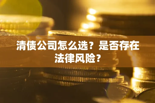 武汉清债公司怎么选？是否存在法律风险？
