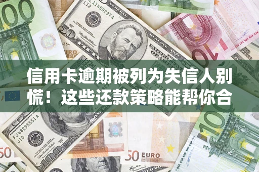 武汉信用卡逾期被列为失信人别慌！这些还款策略能帮你合法止损