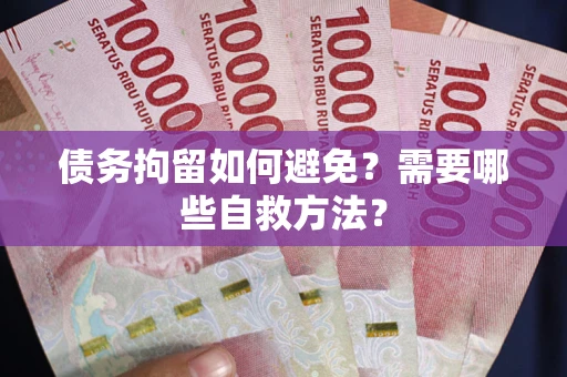 武汉债务拘留如何避免？需要哪些自救方法？