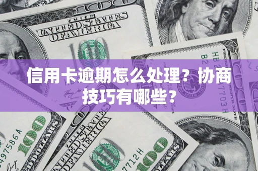 武汉信用卡逾期怎么处理？协商技巧有哪些？