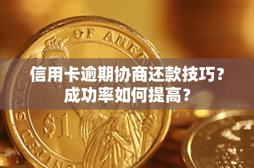 武汉信用卡逾期协商还款技巧？成功率如何提高？