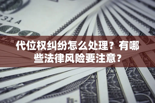 武汉代位权纠纷怎么处理？有哪些法律风险要注意？