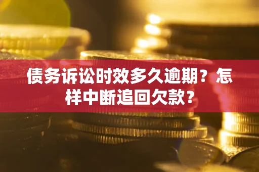 武汉债务诉讼时效多久逾期？怎样中断追回欠款？