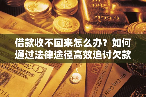 武汉借款收不回来怎么办?如何通过法律途径高效追讨欠款? 武汉借款收不回来怎么办?如何通过法律途径高效追讨欠款?