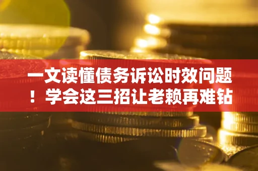 武汉一文读懂债务诉讼时效问题！学会这三招让老赖再难钻空子