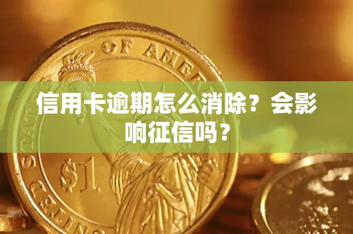 武汉信用卡逾期怎么消除？会影响征信吗？