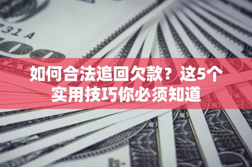 武汉如何合法追回欠款？这5个实用技巧你必须知道