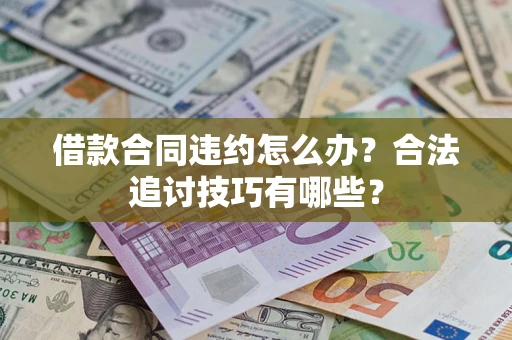 武汉借款合同违约怎么办？合法追讨技巧有哪些？