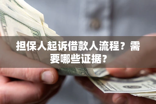 武汉担保人起诉借款人流程?需要哪些证据? 武汉担保人起诉借款人流程?需要哪些证据?