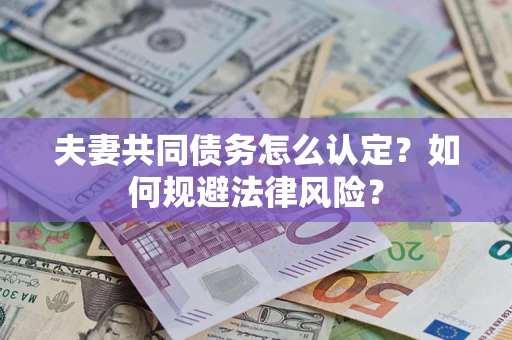 武汉夫妻共同债务怎么认定？如何规避法律风险？