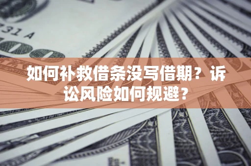 武汉如何补救借条没写借期？诉讼风险如何规避？