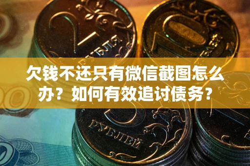 武汉欠钱不还只有微信截图怎么办？如何有效追讨债务？