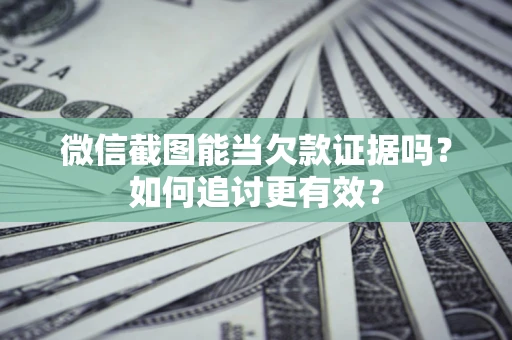 武汉微信截图能当欠款证据吗？如何追讨更有效？